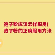 孢子粉应该怎样服用(孢子粉的正确服用方法