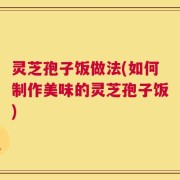 灵芝孢子饭做法(如何制作美味的灵芝孢子饭)
