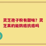 灵芝孢子粉有甜味？灵芝真的能防癌抗癌吗