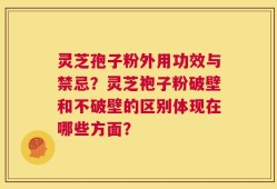 灵芝孢子粉外用功效与禁忌？灵芝袍子粉破壁和不破壁的区别体现在哪些方面？
