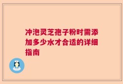 冲泡灵芝孢子粉时需添加多少水才合适的详细指南