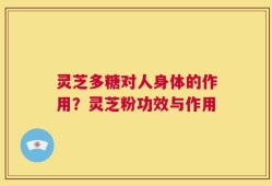 灵芝多糖对人身体的作用？灵芝粉功效与作用