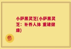 小萨黑灵芝(小萨黑灵芝：补养人体 重建健康)