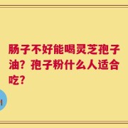 肠子不好能喝灵芝孢子油？孢子粉什么人适合吃？