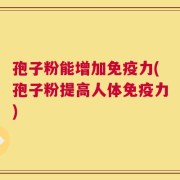 孢子粉能增加免疫力(孢子粉提高人体免疫力)