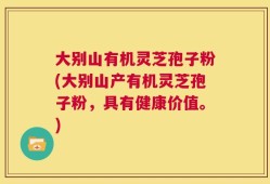 大别山有机灵芝孢子粉(大别山产有机灵芝孢子粉，具有健康价值。)
