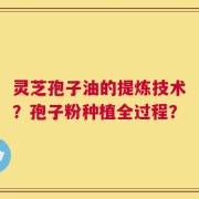 灵芝孢子油的提炼技术？孢子粉种植全过程？