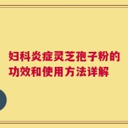 妇科炎症灵芝孢子粉的功效和使用方法详解