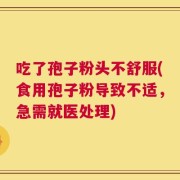 吃了孢子粉头不舒服(食用孢子粉导致不适，急需就医处理)