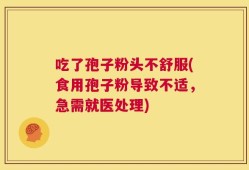 吃了孢子粉头不舒服(食用孢子粉导致不适，急需就医处理)