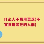 什么人不易用灵芝(不宜食用灵芝的人群)