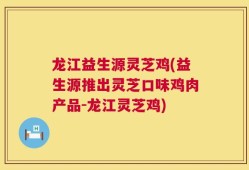 龙江益生源灵芝鸡(益生源推出灵芝口味鸡肉产品-龙江灵芝鸡)