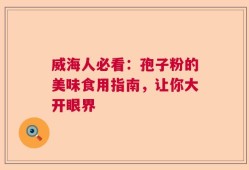 威海人必看：孢子粉的美味食用指南，让你大开眼界