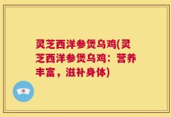 灵芝西洋参煲乌鸡(灵芝西洋参煲乌鸡：营养丰富，滋补身体)