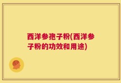 西洋参孢子粉(西洋参子粉的功效和用途)