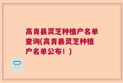 高青县灵芝种植户名单查询(高青县灵芝种植户名单公布！)