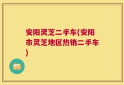 安阳灵芝二手车(安阳市灵芝地区热销二手车)
