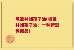 坂圣林蛙孢子油(坂圣林蛙孢子油：一种新型保健品)