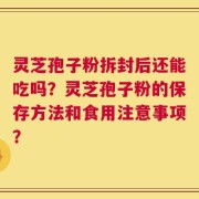 灵芝孢子粉拆封后还能吃吗？灵芝孢子粉的保存方法和食用注意事项？