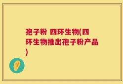 孢子粉 四环生物(四环生物推出孢子粉产品)