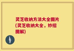 灵芝收纳方法大全图片(灵芝收纳大全，妙招图解)