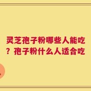 灵芝孢子粉哪些人能吃？孢子粉什么人适合吃