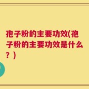 孢子粉的主要功效(孢子粉的主要功效是什么？)