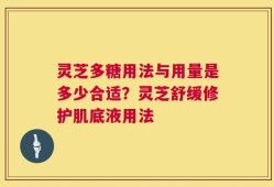 灵芝多糖用法与用量是多少合适？灵芝舒缓修护肌底液用法