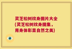 灵芝松树纹身图片大全(灵芝松树纹身图集，用身体彰显自然之美)