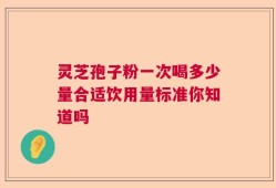 灵芝孢子粉一次喝多少量合适饮用量标准你知道吗