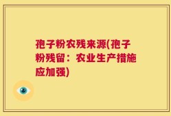 孢子粉农残来源(孢子粉残留：农业生产措施应加强)
