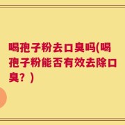 喝孢子粉去口臭吗(喝孢子粉能否有效去除口臭？)
