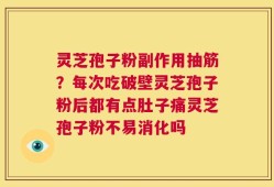 灵芝孢子粉副作用抽筋？每次吃破壁灵芝孢子粉后都有点肚子痛灵芝孢子粉不易消化吗