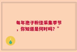 每年孢子粉佳采集季节，你知道是何时吗？”