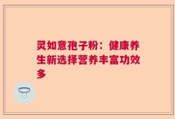灵如意孢子粉：健康养生新选择营养丰富功效多
