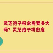 灵芝孢子粉盒需要多大码？灵芝孢子粉密度