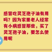 感冒吃灵芝孢子油有用吗？因为家里老人经常有小病感冒那些，买了灵芝孢子油，要怎么使用呢