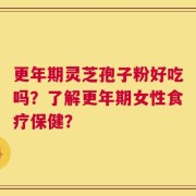 更年期灵芝孢子粉好吃吗？了解更年期女性食疗保健？