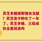 灵芝多糖提取相关文献？灵芝孢子粉吃了一年了，灵芝多糖、三萜成份含量双高吗