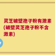 灵芝破壁孢子粉有激素(破壁灵芝孢子粉不含激素)