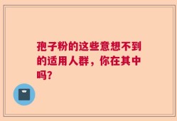 孢子粉的这些意想不到的适用人群，你在其中吗？