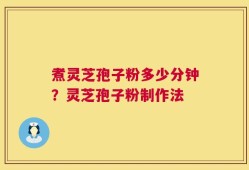 煮灵芝孢子粉多少分钟？灵芝孢子粉制作法