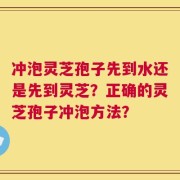 冲泡灵芝孢子先到水还是先到灵芝？正确的灵芝孢子冲泡方法？