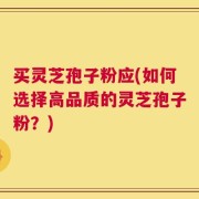 买灵芝孢子粉应(如何选择高品质的灵芝孢子粉？)