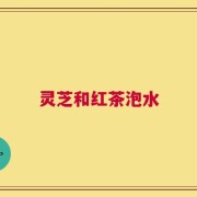 灵芝和红茶泡水