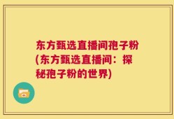 东方甄选直播间孢子粉(东方甄选直播间：探秘孢子粉的世界)