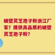 破壁灵芝孢子粉浙江厂家？提供高品质的破壁灵芝孢子粉？