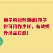 孢子粉能熬汤嘛(孢子粉可用作烹饪，有效提升汤品口感)