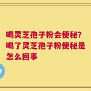 喝灵芝孢子粉会便秘？喝了灵芝孢子粉便秘是怎么回事