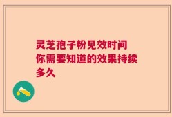 灵芝孢子粉见效时间 你需要知道的效果持续多久